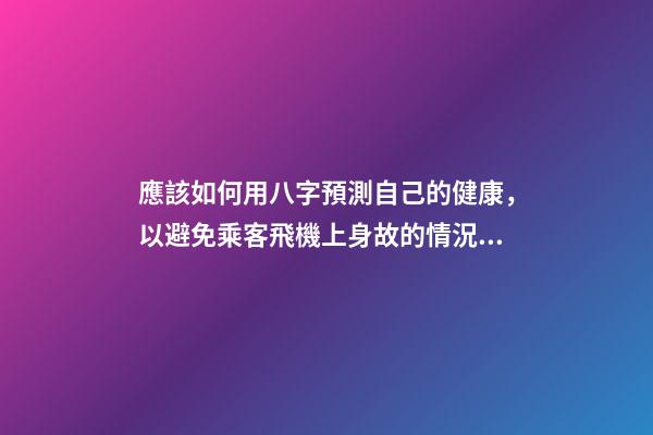 應該如何用八字預測自己的健康，以避免乘客飛機上身故的情況？